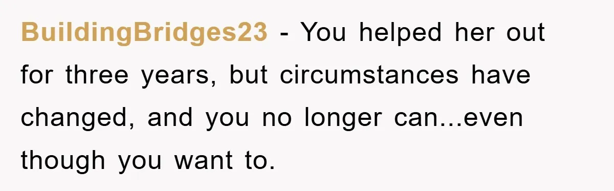 BuildingBridges23 − You helped her out for three years, but circumstances have changed, and you no longer can...even though you want to.