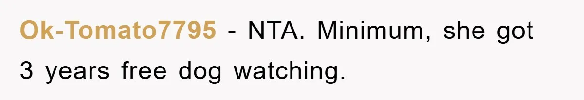 Ok-Tomato7795 − NTA. Minimum, she got 3 years free dog watching.