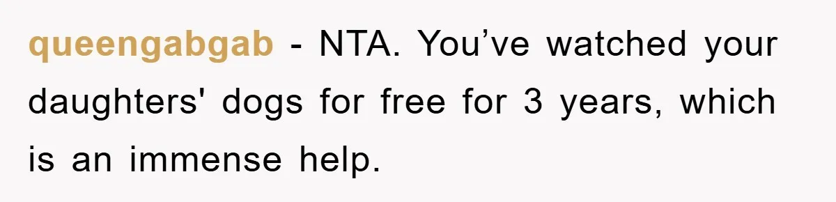 queengabgab − NTA. You’ve watched your daughters' dogs for free for 3 years, which is an immense help.