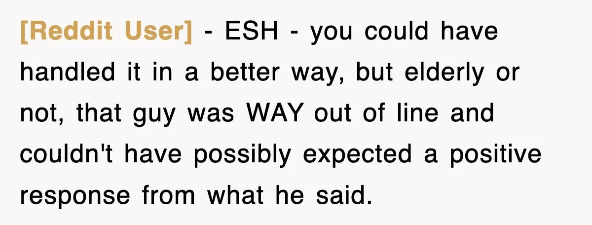 [Reddit User] − ESH - you could have handled it in a better way, but elderly or not, that guy was WAY out of line and couldn't have possibly expected...