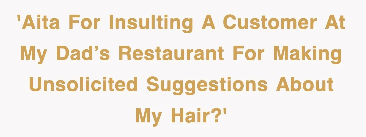 'AITA for insulting a customer at my dad’s restaurant for making unsolicited suggestions about my hair?'
