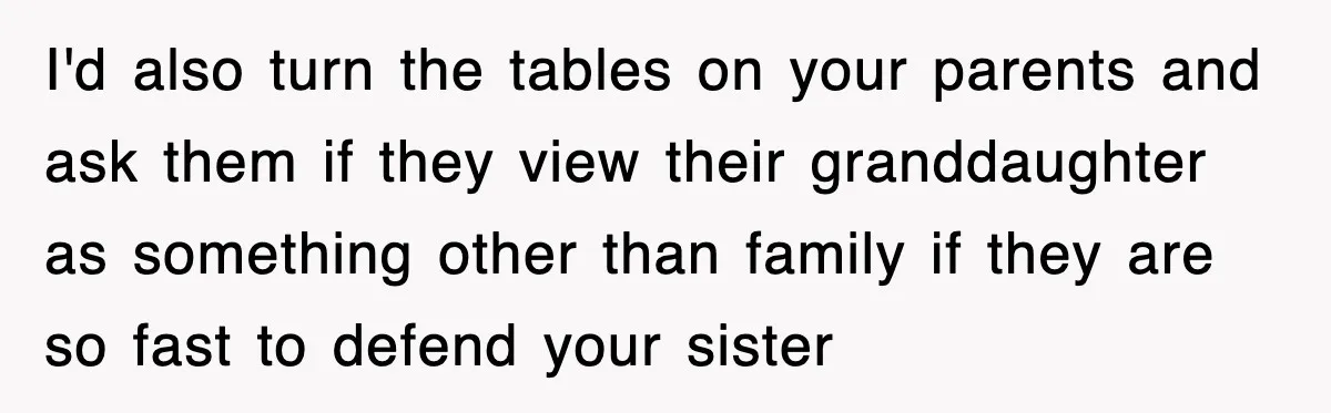 I'd also turn the tables on your parents and ask them if they view their granddaughter as something other than family if they are so fast to defend your sister