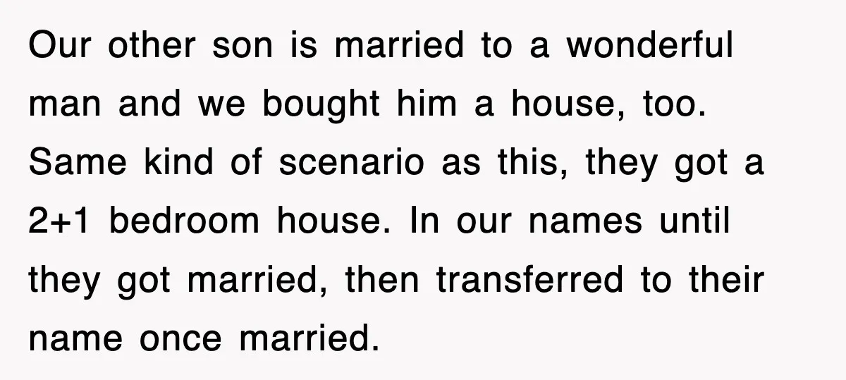 Our other son is married to a wonderful man and we bought him a house, too. Same kind of scenario as this, they got a 2+1 bedroom house. In our...