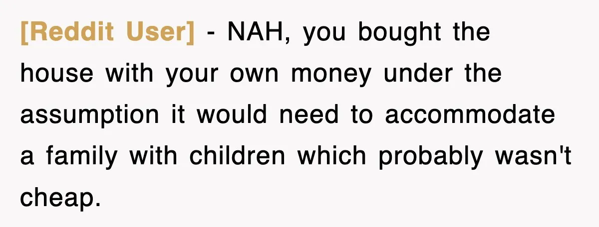[Reddit User] − NAH, you bought the house with your own money under the assumption it would need to accommodate a family with children which probably wasn't cheap.