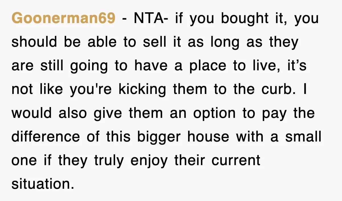 Goonerman69 − NTA- if you bought it, you should be able to sell it as long as they are still going to have a place to live, it’s not like...
