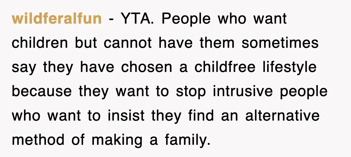 wildferalfun − YTA. People who want children but cannot have them sometimes say they have chosen a childfree lifestyle because they want to stop intrusive people who want to insist...
