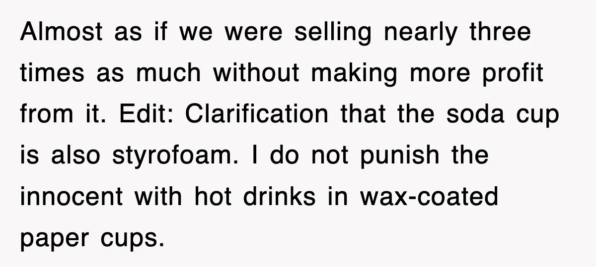 Almost as if we were selling nearly three times as much without making more profit from it. Edit: Clarification that the soda cup is also styrofoam. I do not punish...