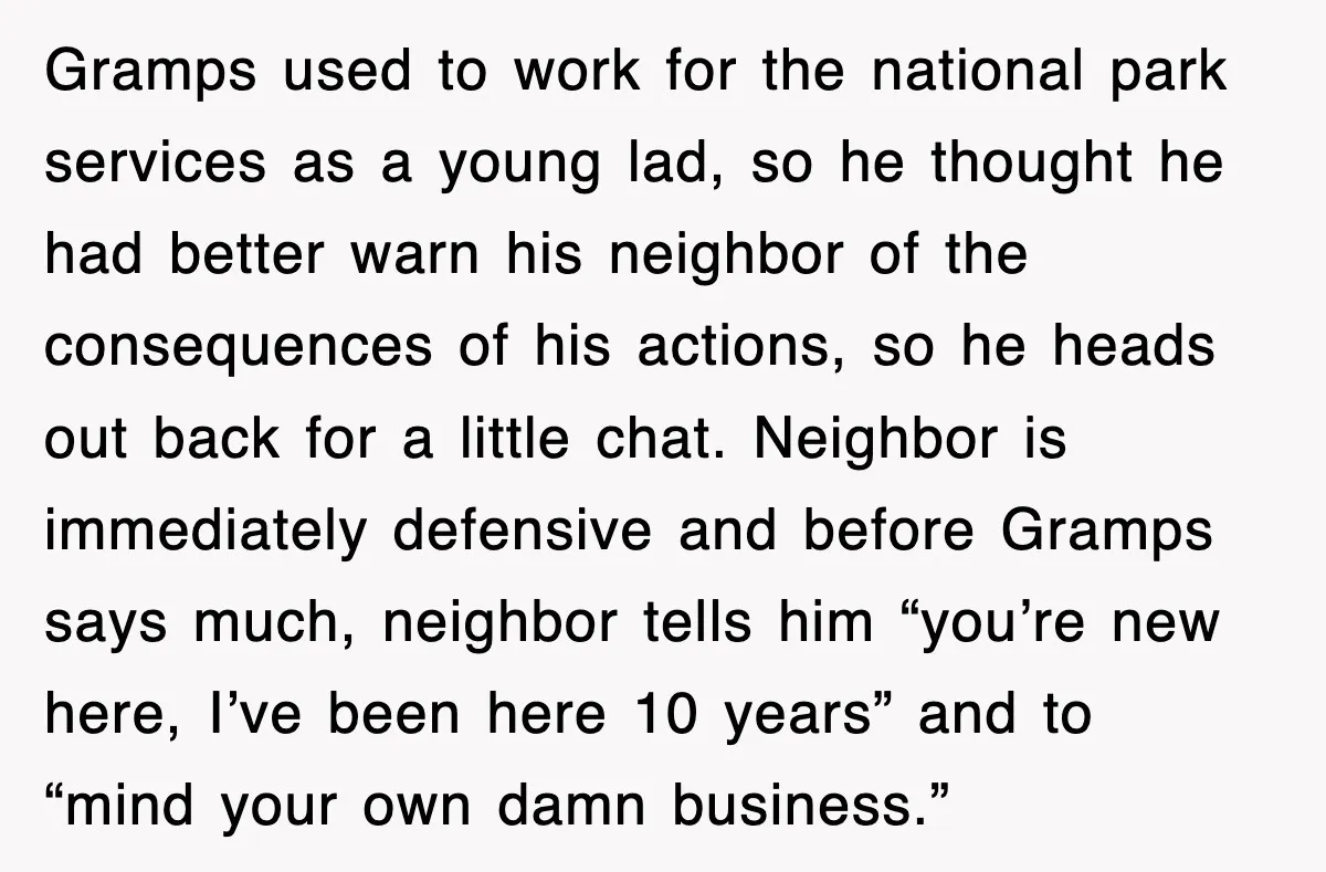Gramps used to work for the national park services as a young lad, so he thought he had better warn his neighbor of the consequences of his actions, so he...