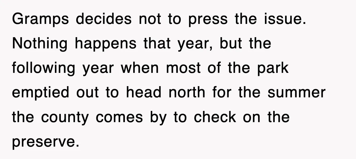 Gramps decides not to press the issue. Nothing happens that year, but the following year when most of the park emptied out to head north for the summer the county...