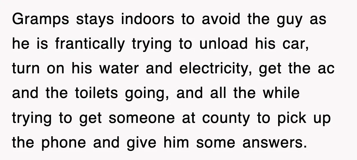 Gramps stays indoors to avoid the guy as he is frantically trying to unload his car, turn on his water and electricity, get the ac and the toilets going, and...