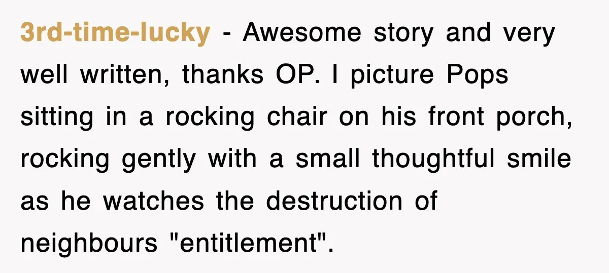 3rd-time-lucky − Awesome story and very well written, thanks OP. I picture Pops sitting in a rocking chair on his front porch, rocking gently with a small thoughtful smile as...