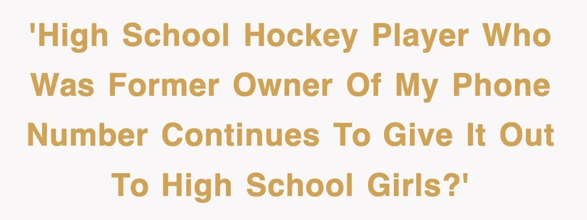 'high school hockey player who was former owner of my phone number continues to give it out to high school girls?'