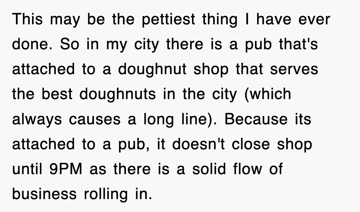 This may be the pettiest thing I have ever done. So in my city there is a pub that's attached to a doughnut shop that serves the best doughnuts in...