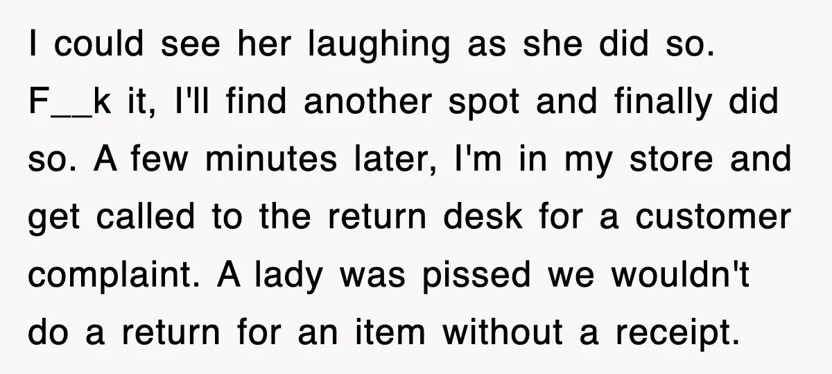 I could see her laughing as she did so. F__k it, I'll find another spot and finally did so. A few minutes later, I'm in my store and get called...