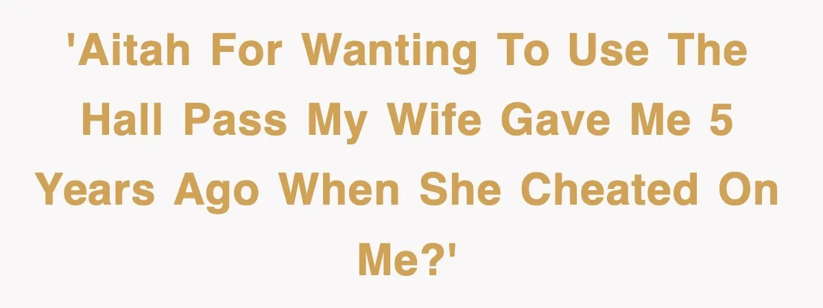 'AITAH for wanting to use the hall pass my wife gave me 5 years ago when she cheated on me?'