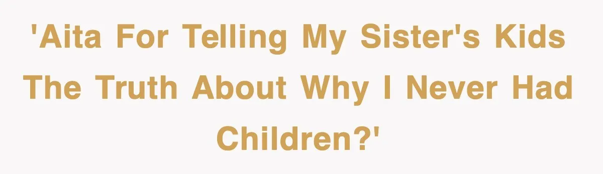'AITA for Telling My Sister's Kids the Truth About Why I Never Had Children?'