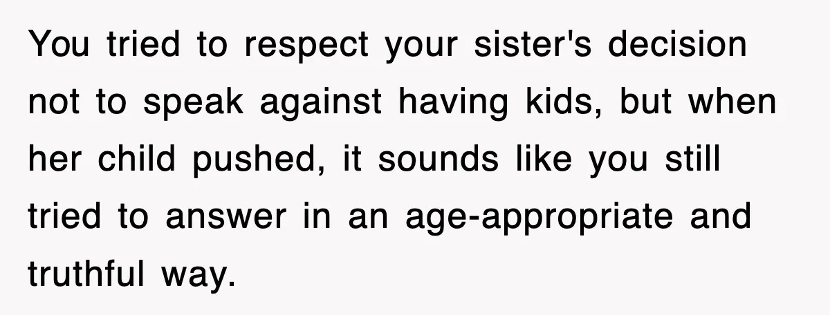 You tried to respect your sister's decision not to speak against having kids, but when her child pushed, it sounds like you still tried to answer in an age-appropriate and...