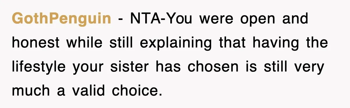 GothPenguin − NTA-You were open and honest while still explaining that having the lifestyle your sister has chosen is still very much a valid choice.