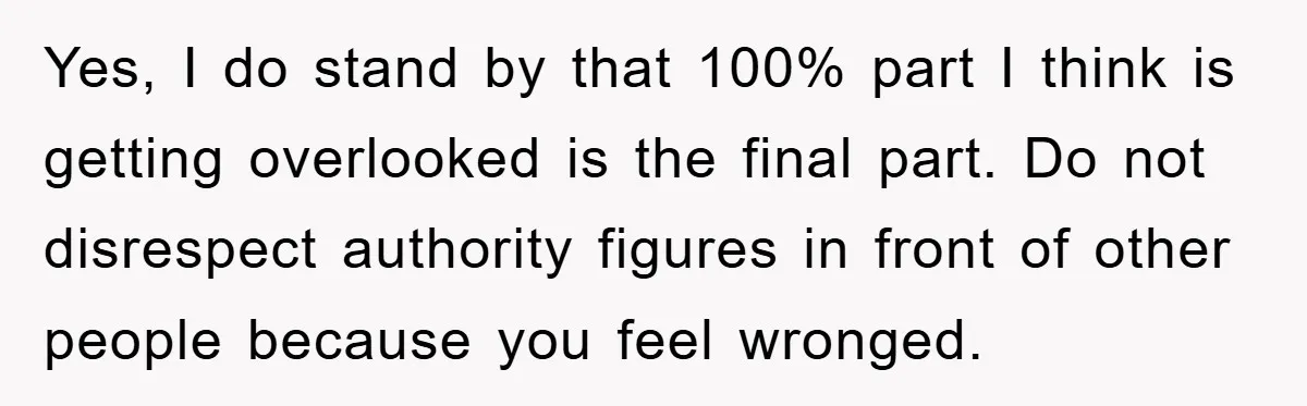 Yes, I do stand by that 100% part I think is getting overlooked is the final part. Do not disrespect authority figures in front of other people because you feel...