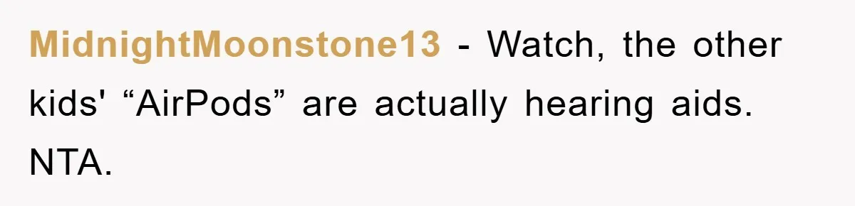 MidnightMoonstone13 − Watch, the other kids' “AirPods” are actually hearing aids. NTA.