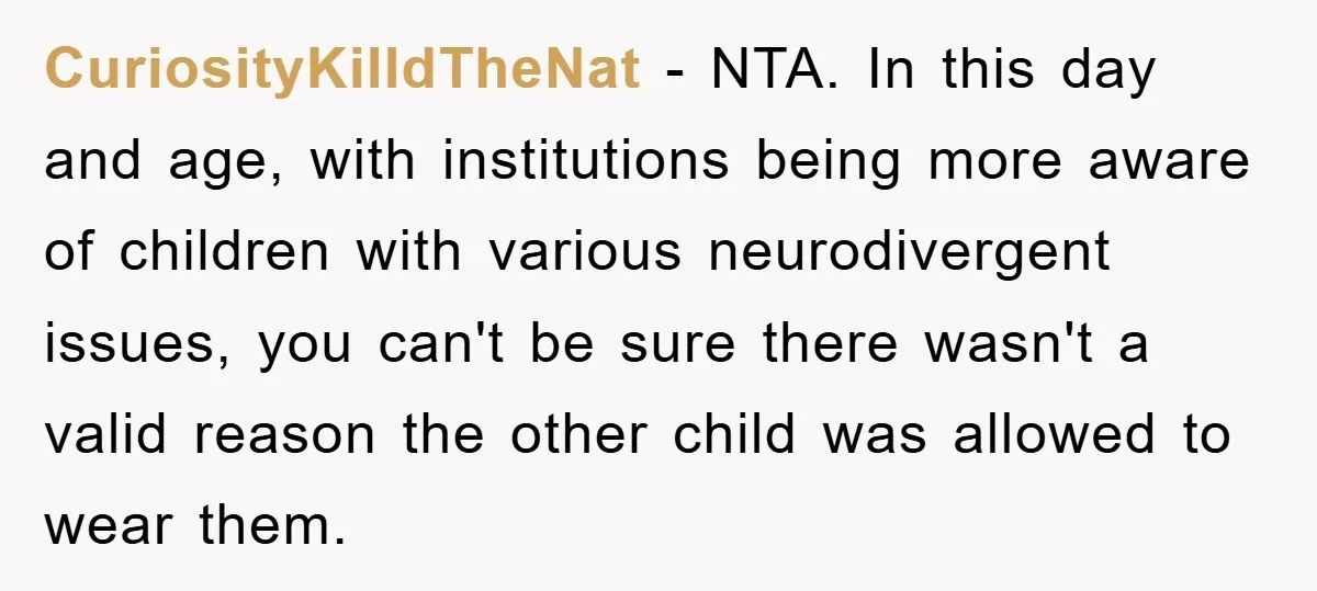 CuriosityKilldTheNat − NTA. In this day and age, with institutions being more aware of children with various neurodivergent issues, you can't be sure there wasn't a valid reason the other...