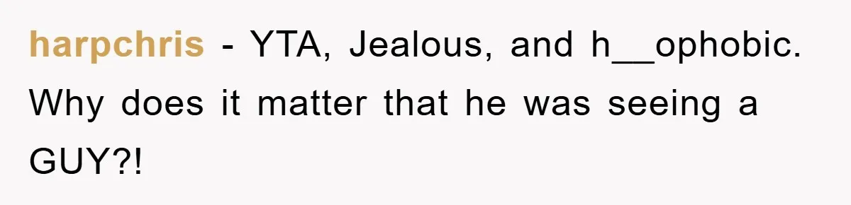 harpchris − YTA, Jealous, and h__ophobic. Why does it matter that he was seeing a GUY?!