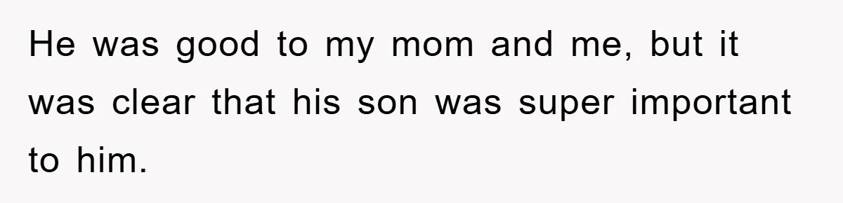 He was good to my mom and me, but it was clear that his son was super important to him.