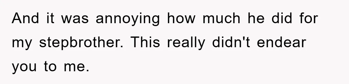 And it was annoying how much he did for my stepbrother. This really didn't endear you to me.