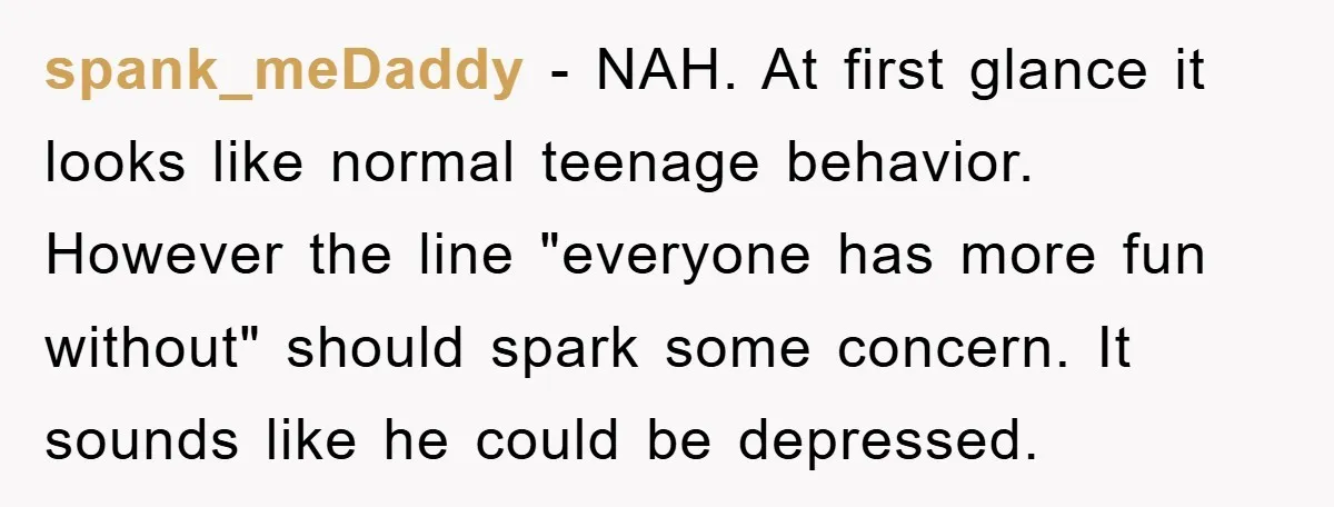 spank_meDaddy − NAH. At first glance it looks like normal teenage behavior. However the line "everyone has more fun without" should spark some concern. It sounds like he could be...