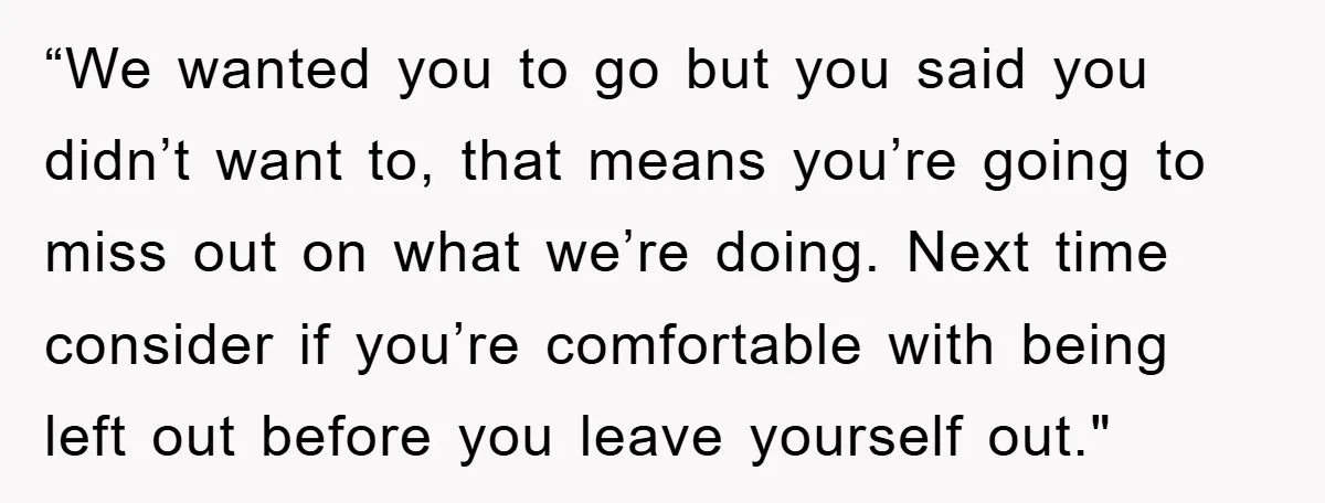 “We wanted you to go but you said you didn’t want to, that means you’re going to miss out on what we’re doing. Next time consider if you’re comfortable with...