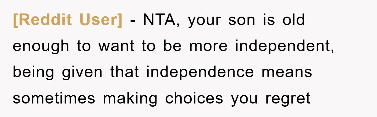 [Reddit User] − NTA, your son is old enough to want to be more independent, being given that independence means sometimes making choices you regret