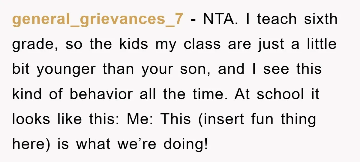 general_grievances_7 − NTA. I teach sixth grade, so the kids my class are just a little bit younger than your son, and I see this kind of behavior all the...