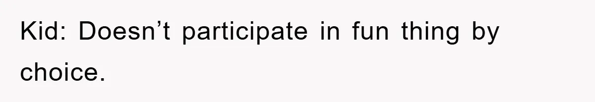 Kid: Doesn’t participate in fun thing by choice.
