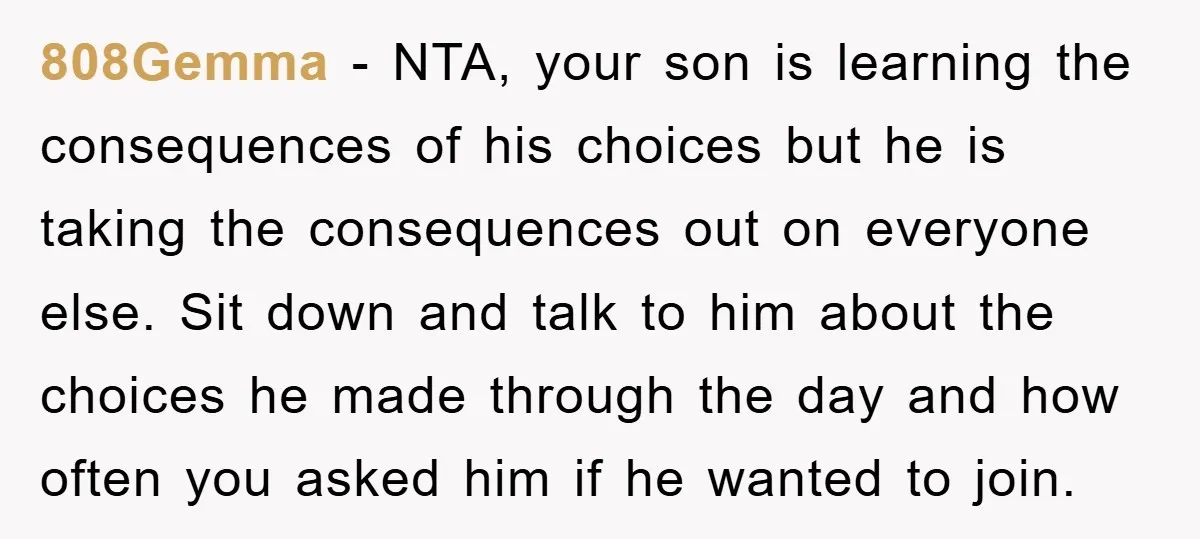 808Gemma − NTA, your son is learning the consequences of his choices but he is taking the consequences out on everyone else. Sit down and talk to him about the...