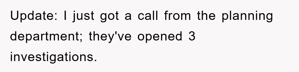 Update: I just got a call from the planning department; they've opened 3 investigations.