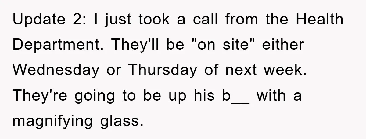 Update 2: I just took a call from the Health Department. They'll be "on site" either Wednesday or Thursday of next week. They're going to be up his b__ with...
