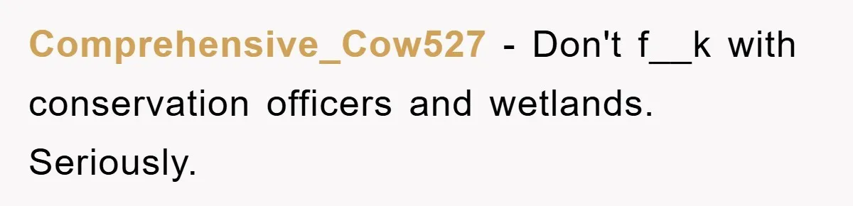 Comprehensive_Cow527 − Don't f__k with conservation officers and wetlands. Seriously.