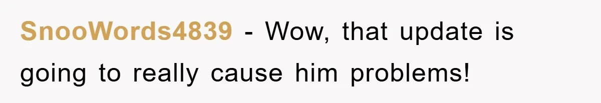 SnooWords4839 − Wow, that update is going to really cause him problems!