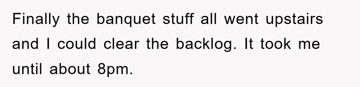 Finally the banquet stuff all went upstairs and I could clear the backlog. It took me until about 8pm.