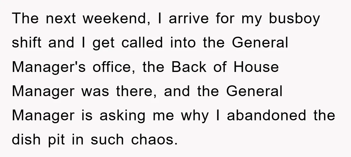 The next weekend, I arrive for my busboy shift and I get called into the General Manager's office, the Back of House Manager was there, and the General Manager is...