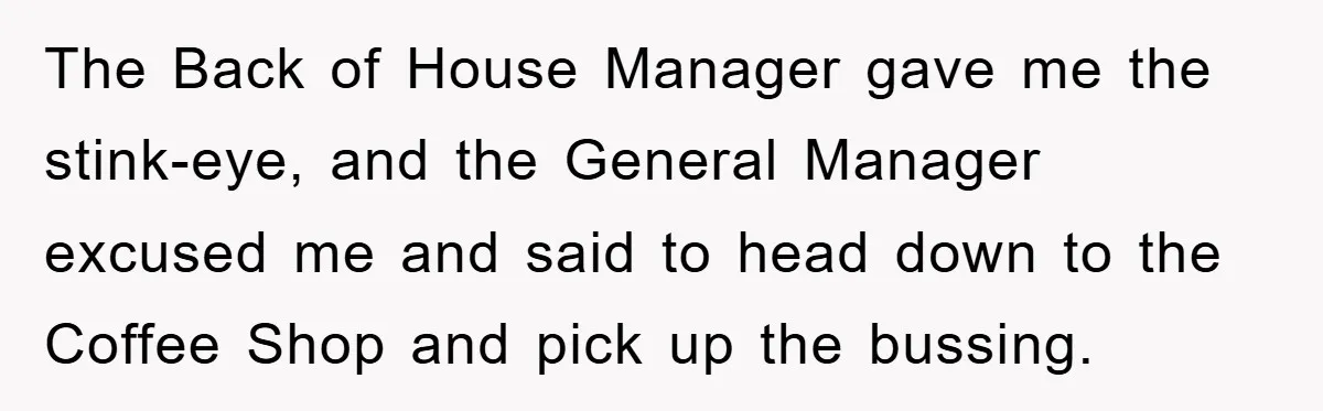 The Back of House Manager gave me the stink-eye, and the General Manager excused me and said to head down to the Coffee Shop and pick up the bussing.