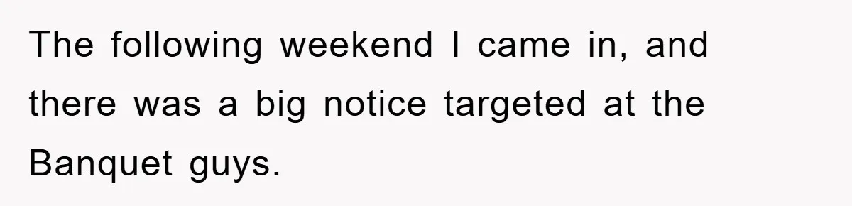 The following weekend I came in, and there was a big notice targeted at the Banquet guys.