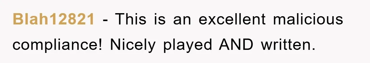 Blah12821 − This is an excellent malicious compliance! Nicely played AND written.