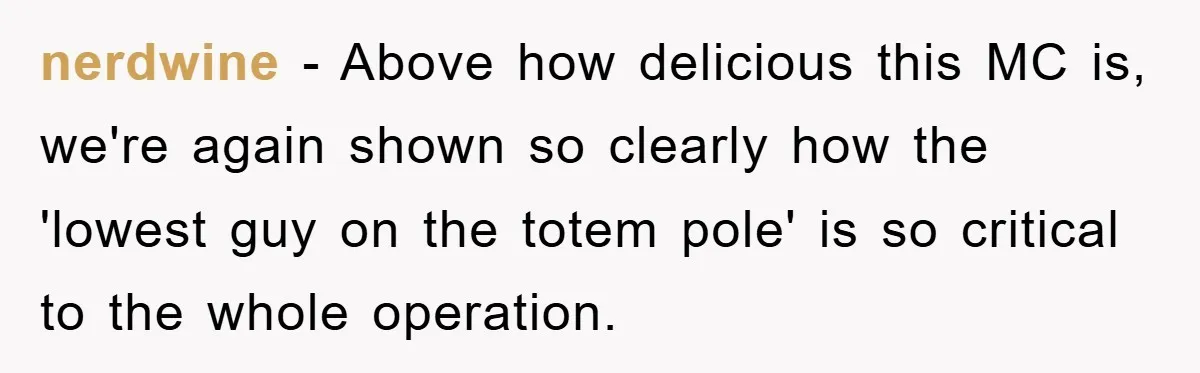 nerdwine − Above how delicious this MC is, we're again shown so clearly how the 'lowest guy on the totem pole' is so critical to the whole operation.