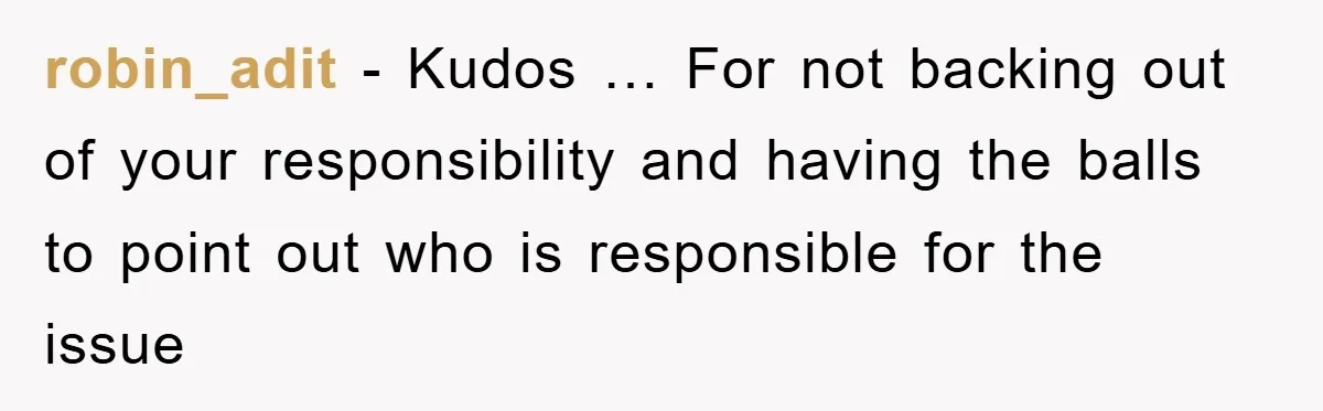 robin_adit − Kudos … For not backing out of your responsibility and having the balls to point out who is responsible for the issue