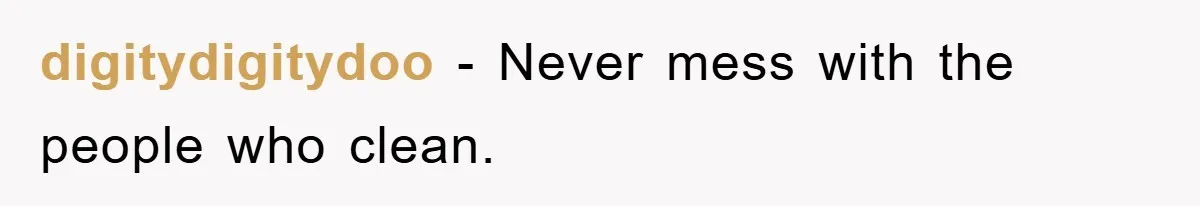 digitydigitydoo − Never mess with the people who clean.