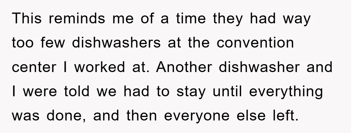This reminds me of a time they had way too few dishwashers at the convention center I worked at. Another dishwasher and I were told we had to stay until...
