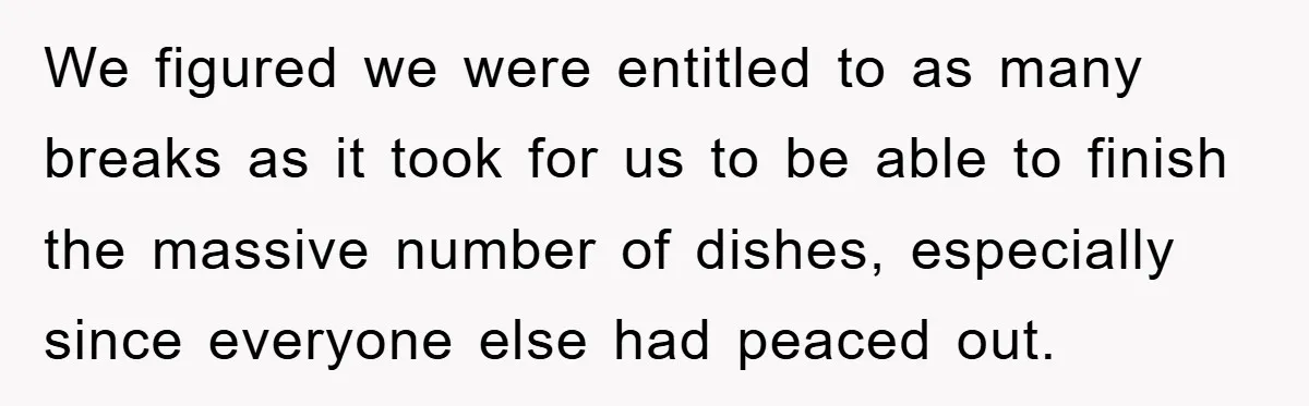 We figured we were entitled to as many breaks as it took for us to be able to finish the massive number of dishes, especially since everyone else had peaced...