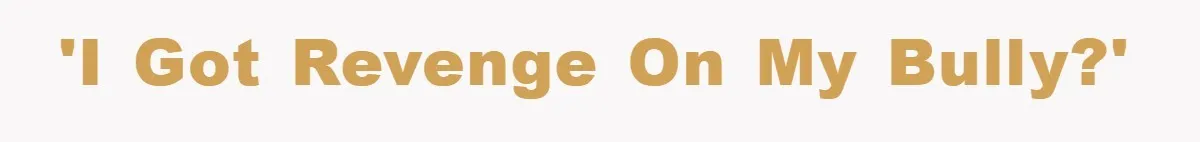 'I got revenge on my bully?'