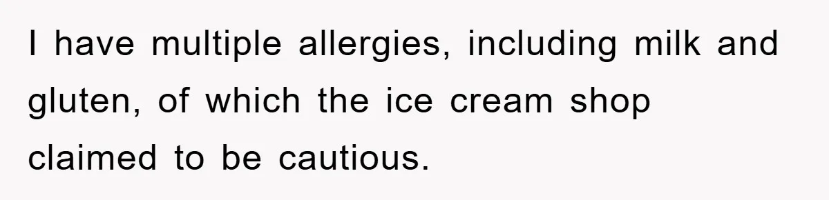 I have multiple allergies, including milk and gluten, of which the ice cream shop claimed to be cautious.